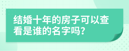 结婚十年的房子可以查看是谁的名字吗？