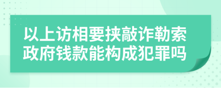 以上访相要挟敲诈勒索政府钱款能构成犯罪吗