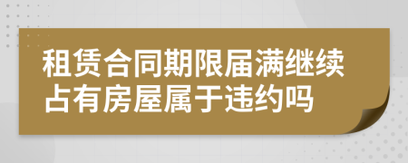 租赁合同期限届满继续占有房屋属于违约吗