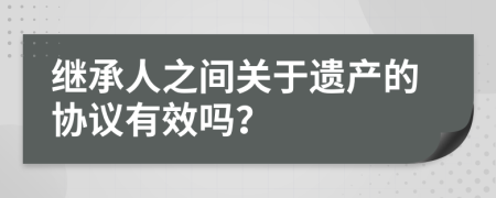 继承人之间关于遗产的协议有效吗？