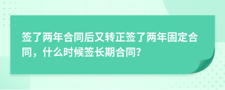 签了两年合同后又转正签了两年固定合同，什么时候签长期合同？