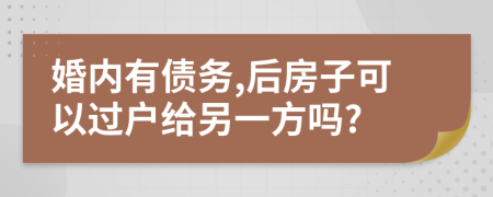 婚内有债务,后房子可以过户给另一方吗?