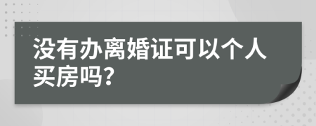 没有办离婚证可以个人买房吗？