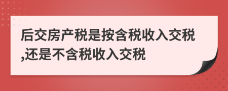 后交房产税是按含税收入交税,还是不含税收入交税