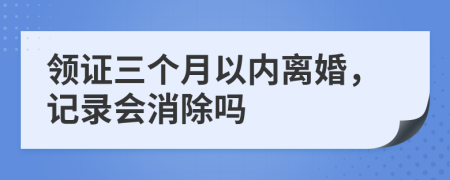 领证三个月以内离婚，记录会消除吗