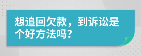 想追回欠款，到诉讼是个好方法吗？