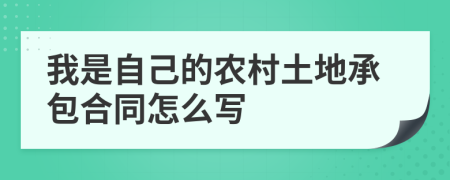 我是自己的农村土地承包合同怎么写