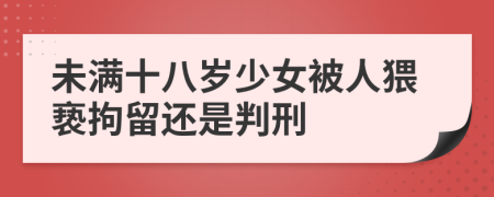 未满十八岁少女被人猥亵拘留还是判刑