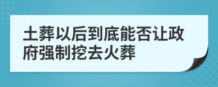 土葬以后到底能否让政府强制挖去火葬