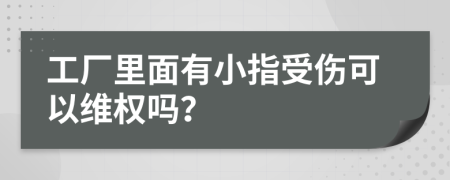 工厂里面有小指受伤可以维权吗？