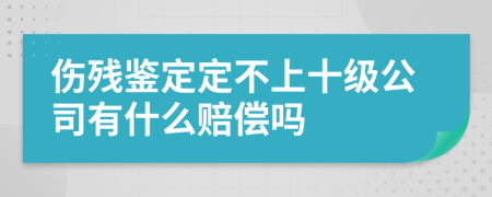 伤残鉴定定不上十级公司有什么赔偿吗