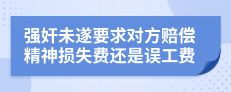 强奸未遂要求对方赔偿精神损失费还是误工费