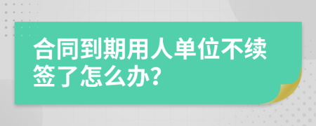 合同到期用人单位不续签了怎么办？