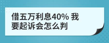 借五万利息40% 我要起诉会怎么判