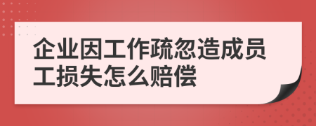 企业因工作疏忽造成员工损失怎么赔偿