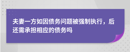 夫妻一方如因债务问题被强制执行，后还需承担相应的债务吗