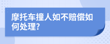 摩托车撞人如不赔偿如何处理?