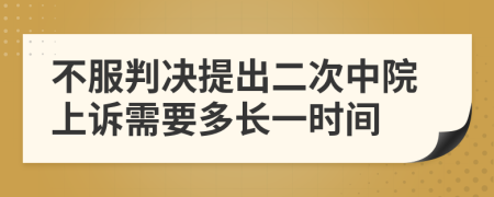 不服判决提出二次中院上诉需要多长一时间