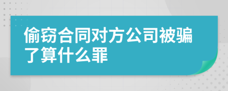 偷窃合同对方公司被骗了算什么罪