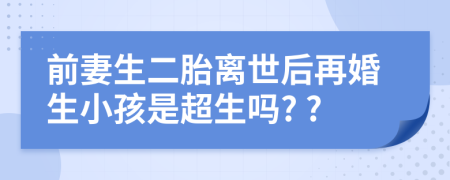 前妻生二胎离世后再婚生小孩是超生吗? ?