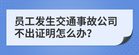 员工发生交通事故公司不出证明怎么办？