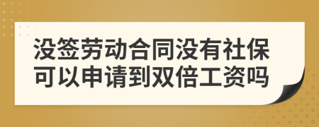 没签劳动合同没有社保可以申请到双倍工资吗