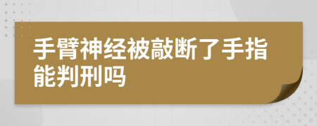 手臂神经被敲断了手指能判刑吗