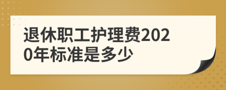 退休职工护理费2020年标准是多少