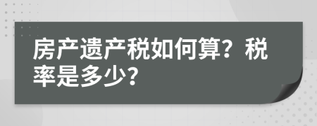 房产遗产税如何算？税率是多少？