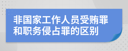 非国家工作人员受贿罪和职务侵占罪的区别