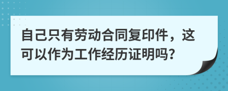 自己只有劳动合同复印件，这可以作为工作经历证明吗？