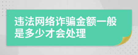 违法网络诈骗金额一般是多少才会处理