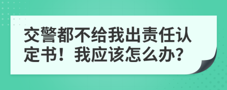 交警都不给我出责任认定书！我应该怎么办？