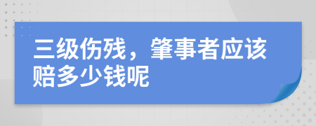 三级伤残，肇事者应该赔多少钱呢