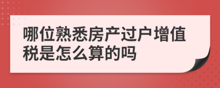 哪位熟悉房产过户增值税是怎么算的吗