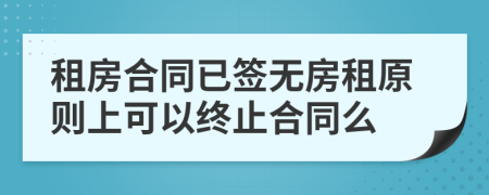 租房合同已签无房租原则上可以终止合同么