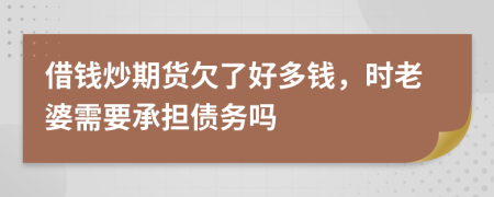 借钱炒期货欠了好多钱，时老婆需要承担债务吗