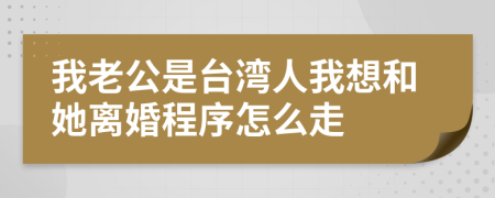 我老公是台湾人我想和她离婚程序怎么走