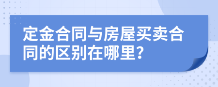 定金合同与房屋买卖合同的区别在哪里？