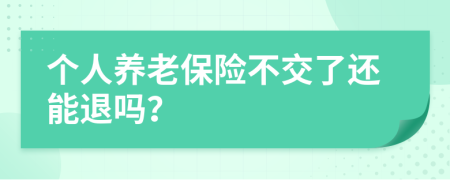 个人养老保险不交了还能退吗？