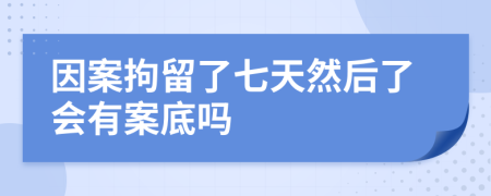 因案拘留了七天然后了会有案底吗
