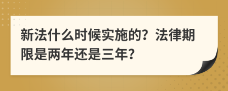 新法什么时候实施的？法律期限是两年还是三年？