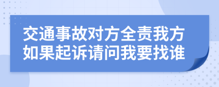 交通事故对方全责我方如果起诉请问我要找谁