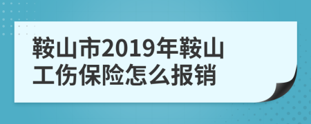 鞍山市2019年鞍山工伤保险怎么报销