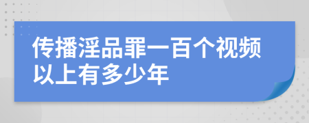 传播淫品罪一百个视频以上有多少年