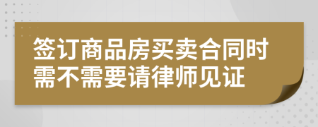 签订商品房买卖合同时需不需要请律师见证