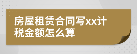 房屋租赁合同写xx计税金额怎么算