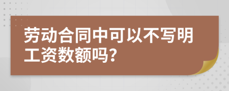 劳动合同中可以不写明工资数额吗？