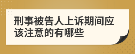 刑事被告人上诉期间应该注意的有哪些