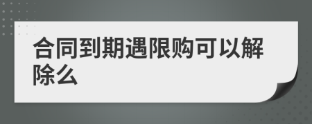 合同到期遇限购可以解除么